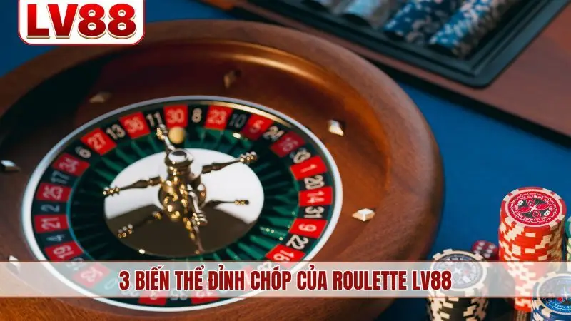 Điểm danh 3 biến thể đỉnh chóp của Roulette LV88