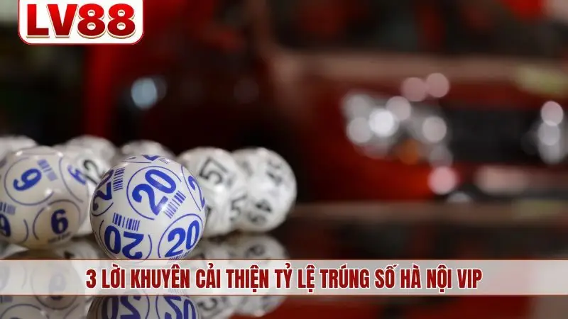3 lời khuyên cải thiện tỷ lệ trúng số Hà Nội Vip