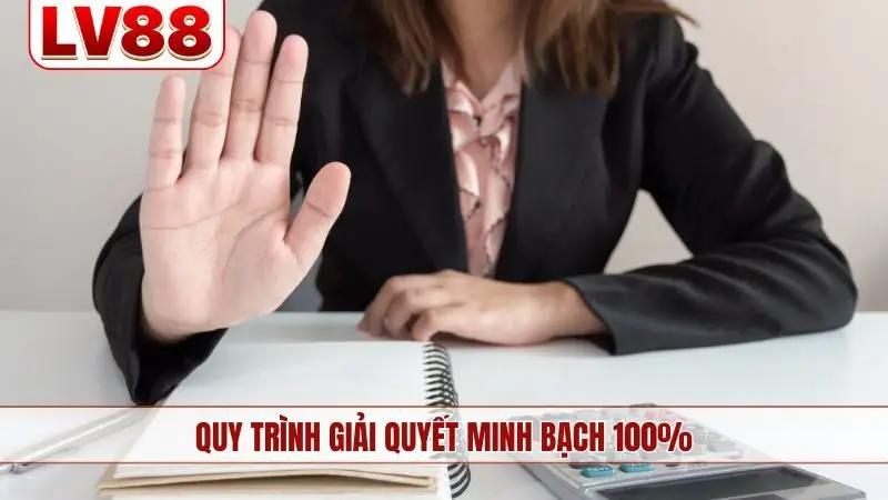 Quy trình giải quyết minh bạch 100%